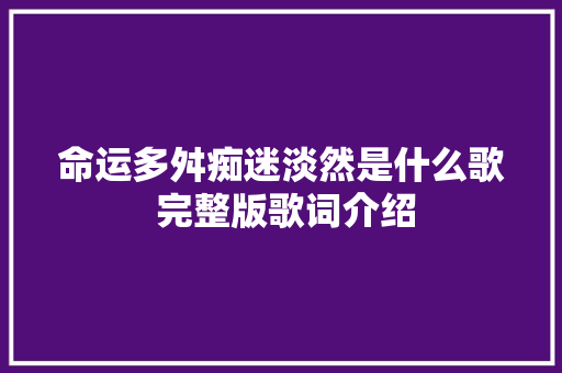 命运多舛痴迷淡然是什么歌 完整版歌词介绍