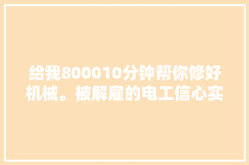 给我800010分钟帮你修好机械。被解雇的电工信心实足
