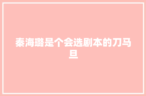秦海璐是个会选剧本的刀马旦