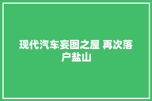 现代汽车妄图之屋 再次落户盐山