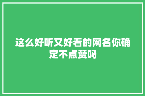 这么好听又好看的网名你确定不点赞吗 休闲娱乐