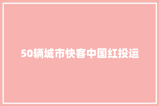 50辆城市快客中国红投运