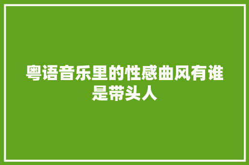 粤语音乐里的性感曲风有谁是带头人