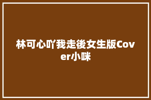 林可心吖我走後女生版Cover小咪