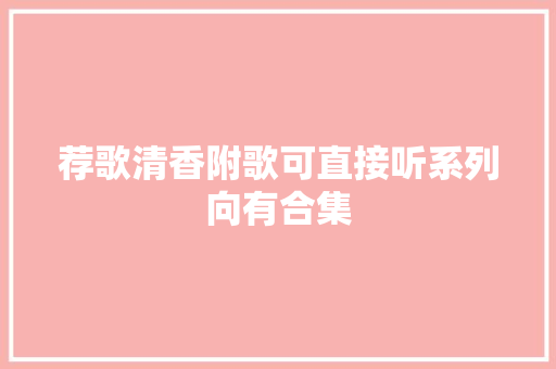 荐歌清香附歌可直接听系列向有合集