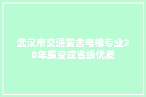 武汉市交通黉舍电梯专业20年蝶变成省级优质