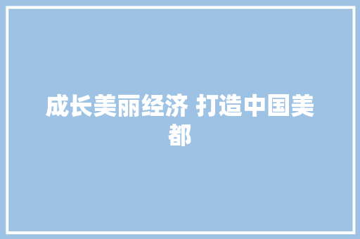 成长美丽经济 打造中国美都