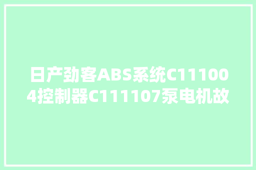 日产劲客ABS系统C111004控制器C111107泵电机故障问题维修