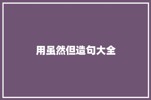 用虽然但造句大全 知识百科