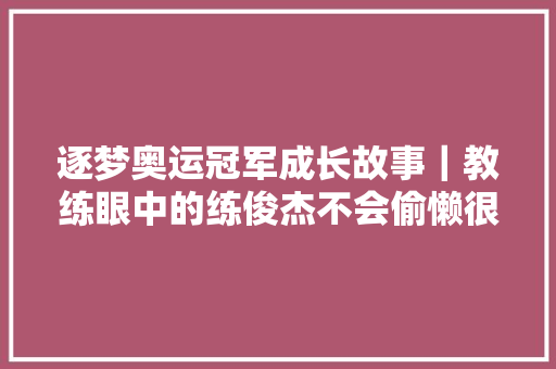 逐梦奥运冠军成长故事｜教练眼中的练俊杰不会偷懒很老实