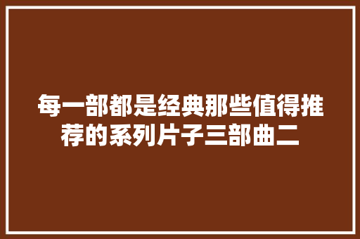 每一部都是经典那些值得推荐的系列片子三部曲二