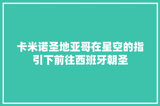 卡米诺圣地亚哥在星空的指引下前往西班牙朝圣