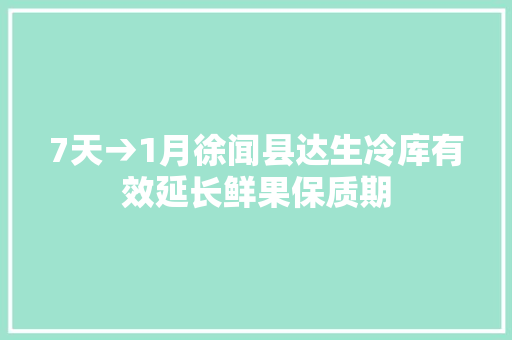 7天→1月徐闻县达生冷库有效延长鲜果保质期