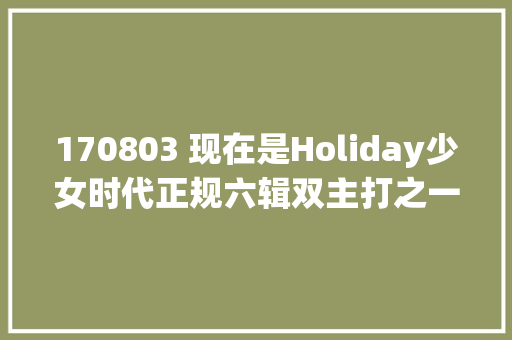 170803 现在是Holiday少女时代正规六辑双主打之一Holiday预告公开