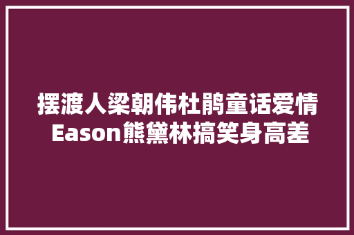 摆渡人梁朝伟杜鹃童话爱情 Eason熊黛林搞笑身高差 休闲娱乐