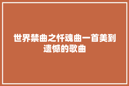 世界禁曲之忏魂曲一首美到遗憾的歌曲 休闲娱乐