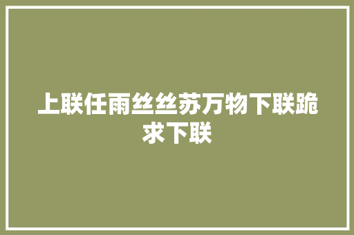 上联任雨丝丝苏万物下联跪求下联