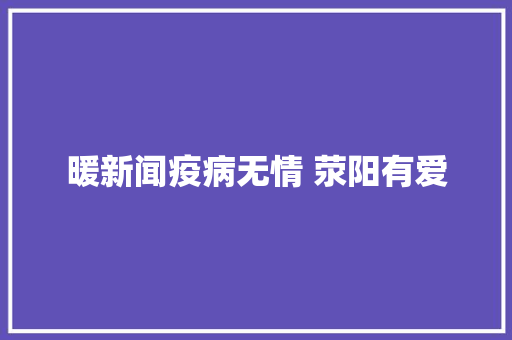 暖新闻疫病无情 荥阳有爱