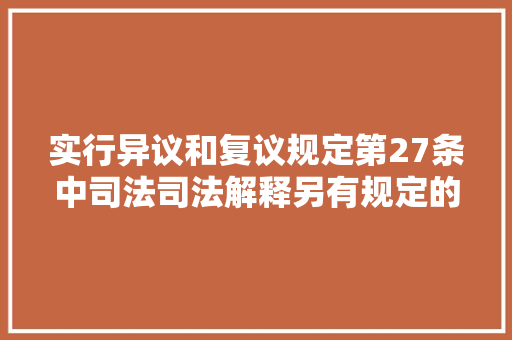实行异议和复议规定第27条中司法司法解释另有规定的除外情形仅限于两种
