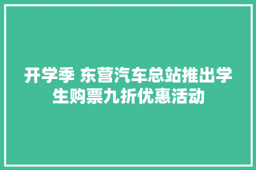 开学季 东营汽车总站推出学生购票九折优惠活动
