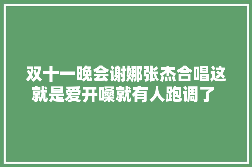 双十一晚会谢娜张杰合唱这就是爱开嗓就有人跑调了 你猜是谁