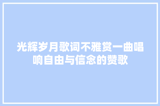 光辉岁月歌词不雅赏一曲唱响自由与信念的赞歌