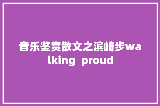 音乐鉴赏散文之滨崎步walking  proud