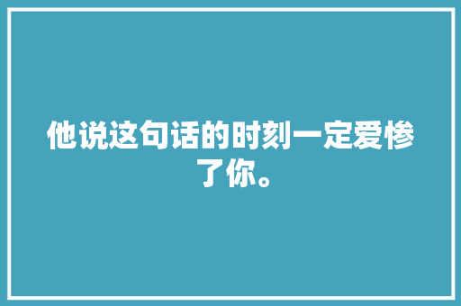 他说这句话的时刻一定爱惨了你。