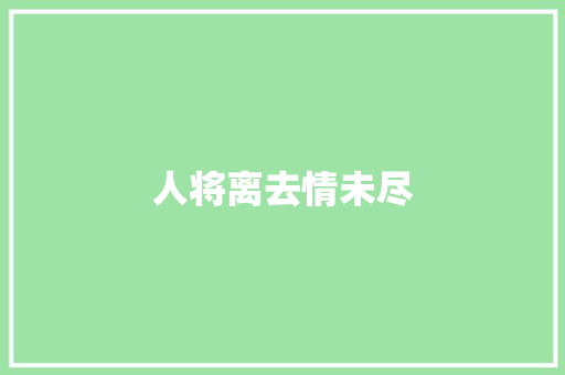 人将离去情未尽