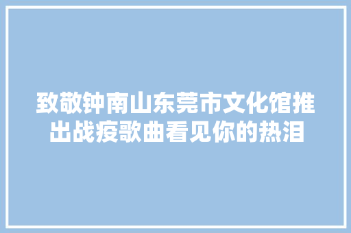 致敬钟南山东莞市文化馆推出战疫歌曲看见你的热泪