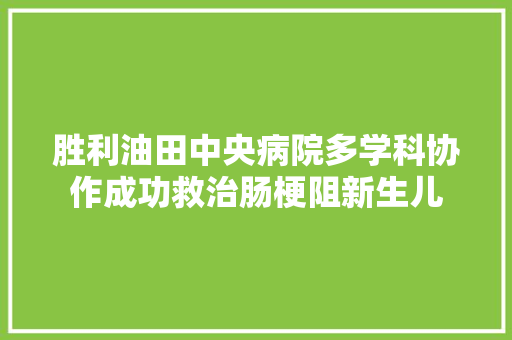 胜利油田中央病院多学科协作成功救治肠梗阻新生儿