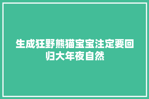 生成狂野熊猫宝宝注定要回归大年夜自然