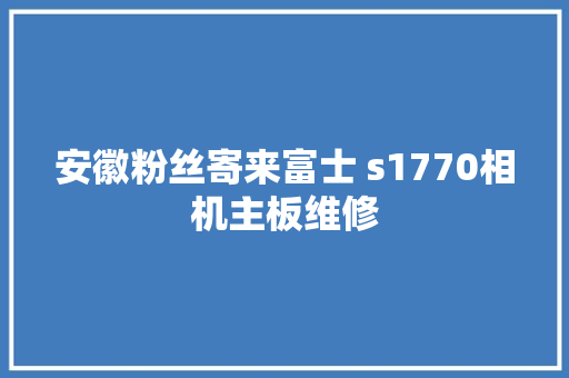 安徽粉丝寄来富士 s1770相机主板维修