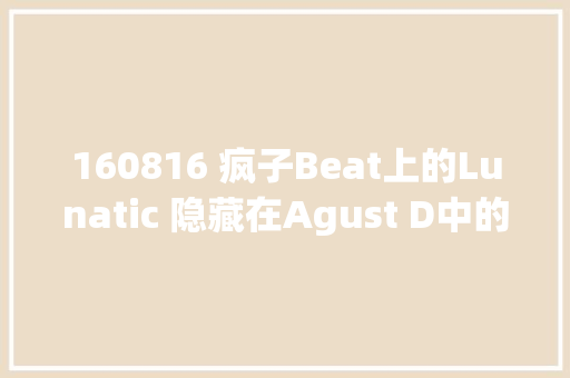 160816 疯子Beat上的Lunatic 隐藏在Agust D中的秘密是