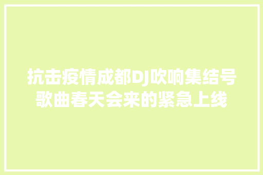 抗击疫情成都DJ吹响集结号歌曲春天会来的紧急上线