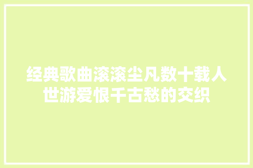 经典歌曲滚滚尘凡数十载人世游爱恨千古愁的交织