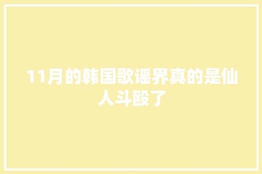 11月的韩国歌谣界真的是仙人斗殴了