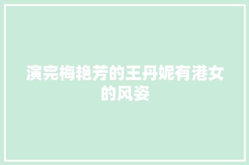 演完梅艳芳的王丹妮有港女的风姿