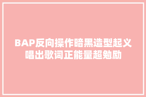 BAP反向操作暗黑造型起义唱出歌词正能量超勉励