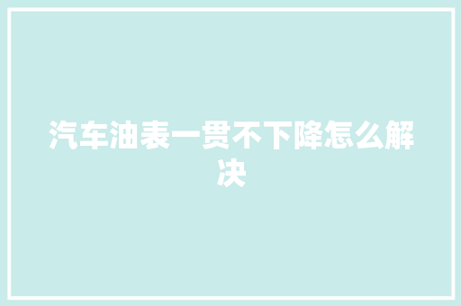 汽车油表一贯不下降怎么解决 汽车知识