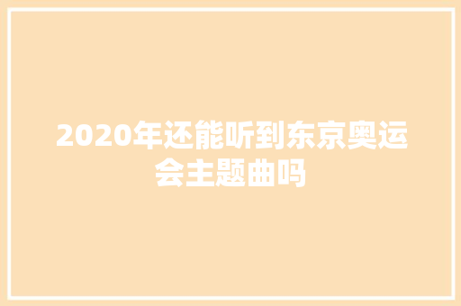 2020年还能听到东京奥运会主题曲吗