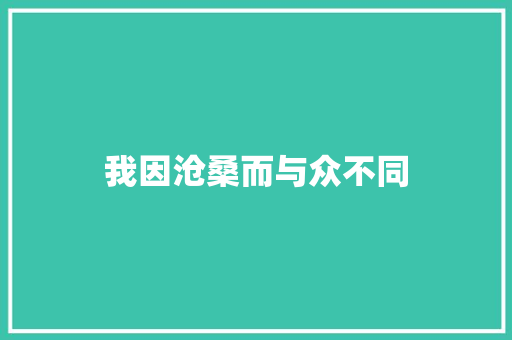我因沧桑而与众不同