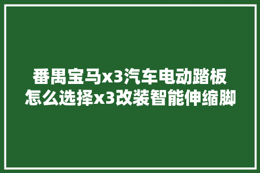 番禺宝马x3汽车电动踏板怎么选择x3改装智能伸缩脚踏板