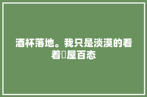 酒杯落地。我只是淡漠的看着滿屋百态