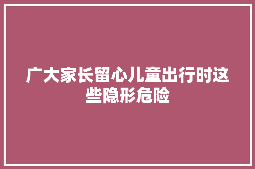 广大家长留心儿童出行时这些隐形危险