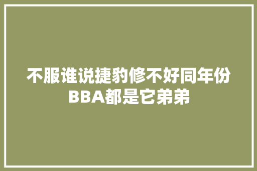 不服谁说捷豹修不好同年份BBA都是它弟弟