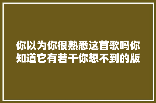你以为你很熟悉这首歌吗你知道它有若干你想不到的版本