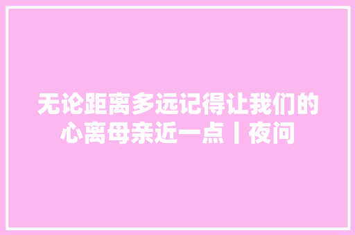 无论距离多远记得让我们的心离母亲近一点丨夜问