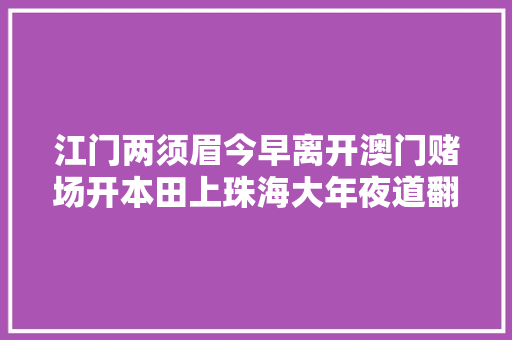 江门两须眉今早离开澳门赌场开本田上珠海大年夜道翻车只因一个电话