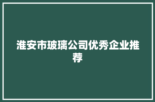 淮安市玻璃公司优秀企业推荐